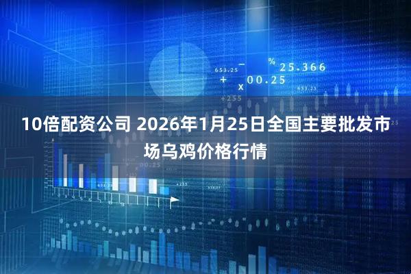 10倍配资公司 2026年1月25日全国主要批发市场乌鸡价格行情
