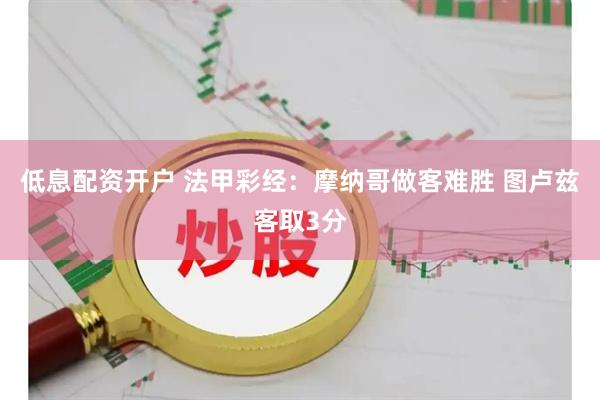 低息配资开户 法甲彩经：摩纳哥做客难胜 图卢兹客取3分