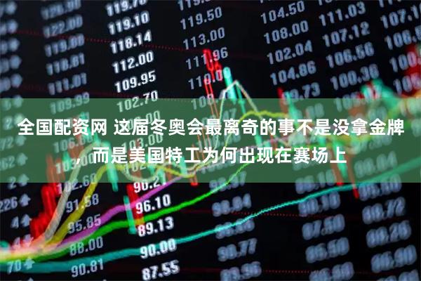 全国配资网 这届冬奥会最离奇的事不是没拿金牌，而是美国特工为何出现在赛场上