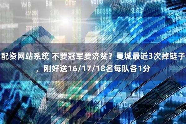 配资网站系统 不要冠军要济贫？曼城最近3次掉链子，刚好送16/17/18名每队各1分